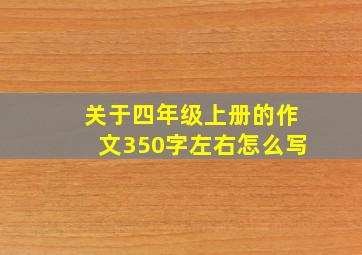 关于四年级上册的作文350字左右怎么写