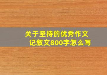 关于坚持的优秀作文记叙文800字怎么写