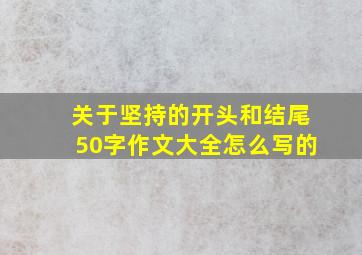 关于坚持的开头和结尾50字作文大全怎么写的