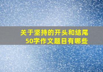 关于坚持的开头和结尾50字作文题目有哪些