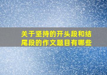 关于坚持的开头段和结尾段的作文题目有哪些