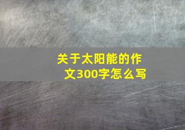 关于太阳能的作文300字怎么写