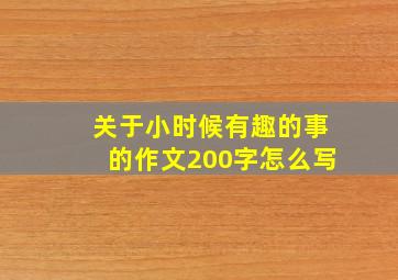 关于小时候有趣的事的作文200字怎么写