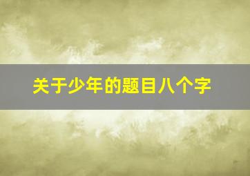 关于少年的题目八个字