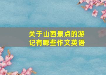 关于山西景点的游记有哪些作文英语