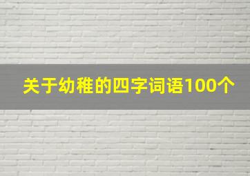 关于幼稚的四字词语100个