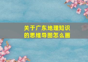 关于广东地理知识的思维导图怎么画