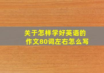 关于怎样学好英语的作文80词左右怎么写