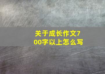 关于成长作文700字以上怎么写