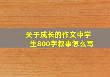 关于成长的作文中学生800字叙事怎么写