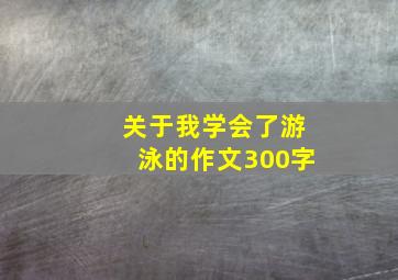 关于我学会了游泳的作文300字