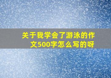 关于我学会了游泳的作文500字怎么写的呀