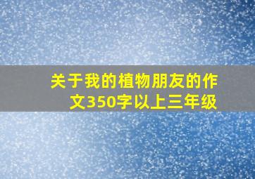 关于我的植物朋友的作文350字以上三年级