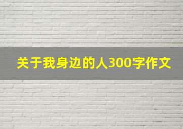 关于我身边的人300字作文