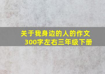 关于我身边的人的作文300字左右三年级下册