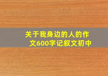 关于我身边的人的作文600字记叙文初中