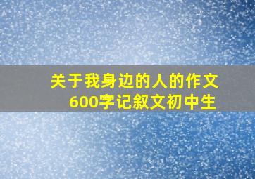 关于我身边的人的作文600字记叙文初中生