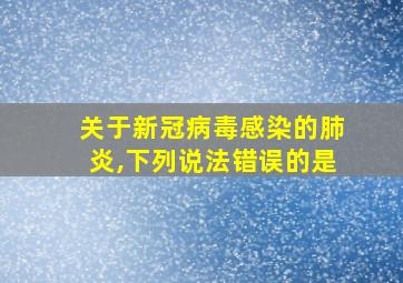 关于新冠病毒感染的肺炎,下列说法错误的是