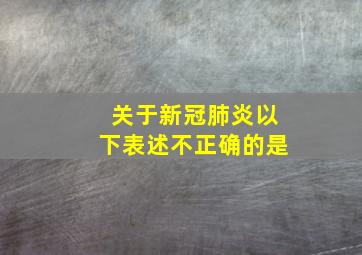 关于新冠肺炎以下表述不正确的是