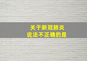 关于新冠肺炎说法不正确的是