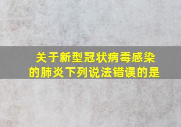 关于新型冠状病毒感染的肺炎下列说法错误的是