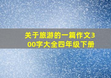 关于旅游的一篇作文300字大全四年级下册