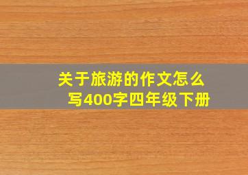 关于旅游的作文怎么写400字四年级下册