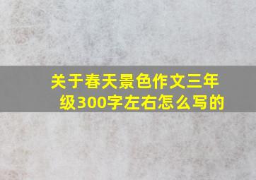 关于春天景色作文三年级300字左右怎么写的