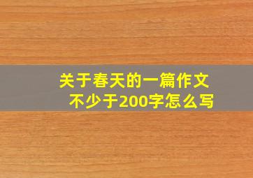 关于春天的一篇作文不少于200字怎么写