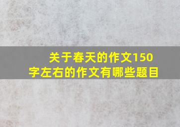 关于春天的作文150字左右的作文有哪些题目