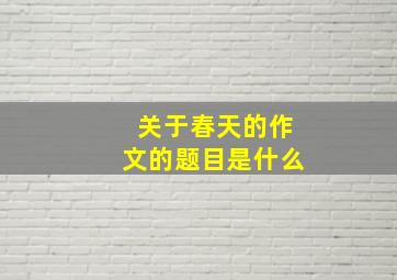 关于春天的作文的题目是什么