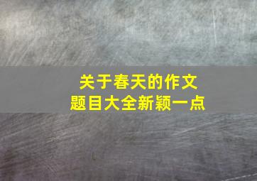 关于春天的作文题目大全新颖一点