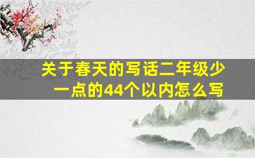 关于春天的写话二年级少一点的44个以内怎么写