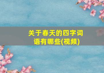 关于春天的四字词语有哪些(视频)