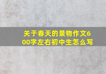 关于春天的景物作文600字左右初中生怎么写