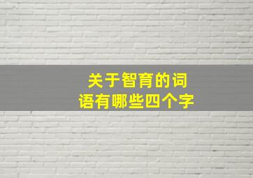 关于智育的词语有哪些四个字