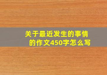 关于最近发生的事情的作文450字怎么写