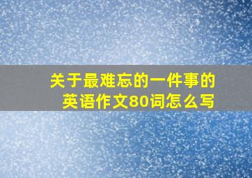 关于最难忘的一件事的英语作文80词怎么写