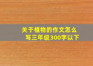 关于植物的作文怎么写三年级300字以下