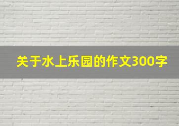 关于水上乐园的作文300字