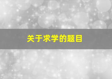 关于求学的题目