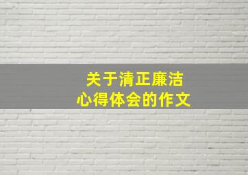 关于清正廉洁心得体会的作文