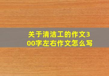 关于清洁工的作文300字左右作文怎么写