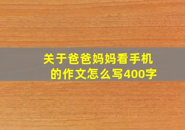 关于爸爸妈妈看手机的作文怎么写400字