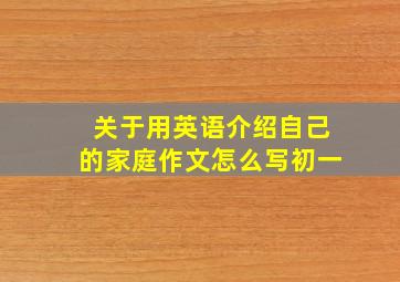 关于用英语介绍自己的家庭作文怎么写初一