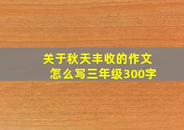 关于秋天丰收的作文怎么写三年级300字