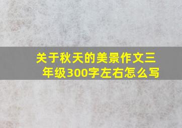 关于秋天的美景作文三年级300字左右怎么写