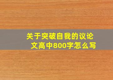 关于突破自我的议论文高中800字怎么写