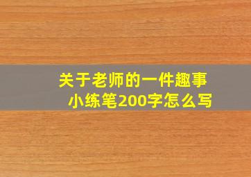 关于老师的一件趣事小练笔200字怎么写