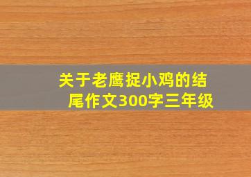 关于老鹰捉小鸡的结尾作文300字三年级